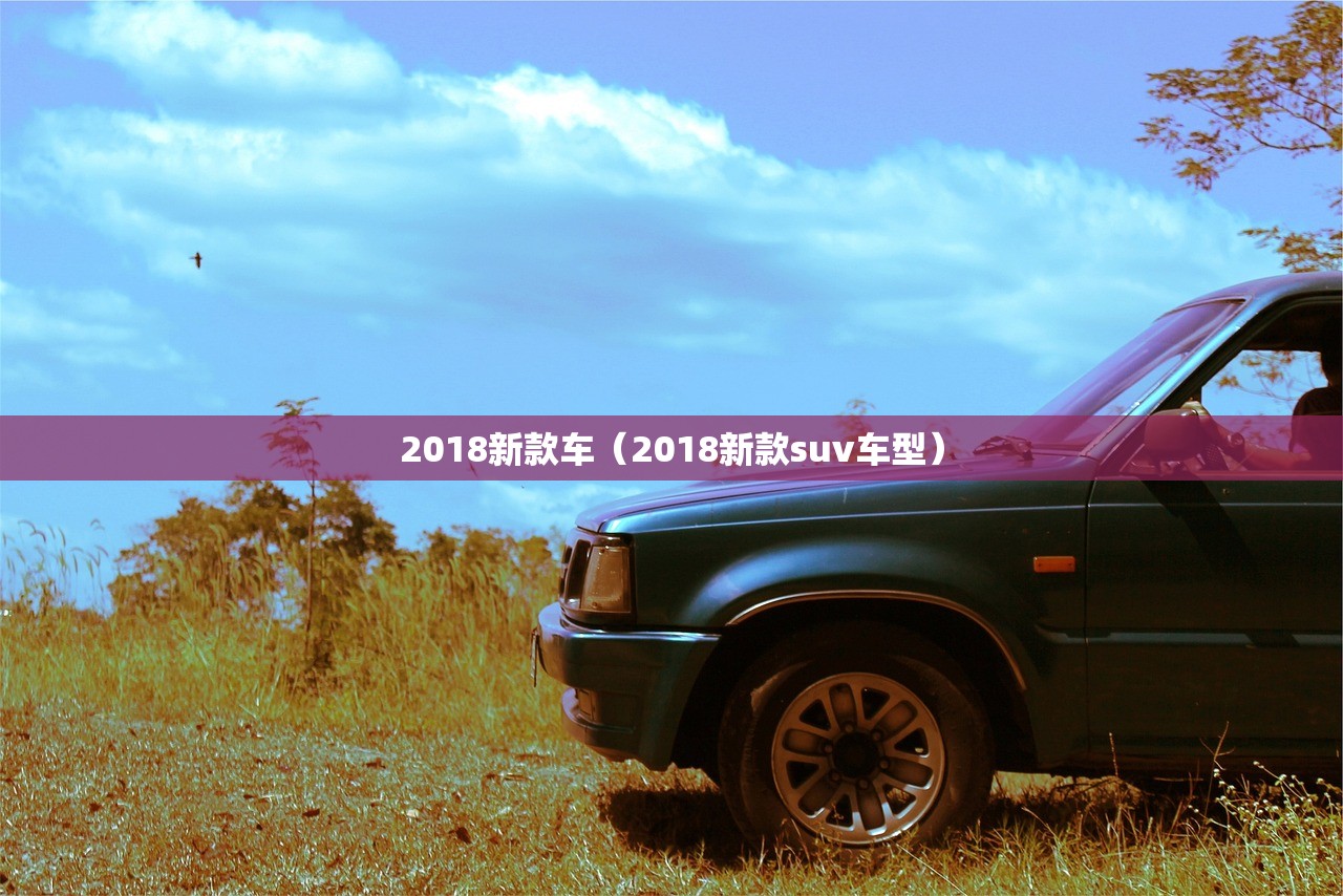 2018新款车(2018新款suv车型) 2018新款车(2018新款suv车型)