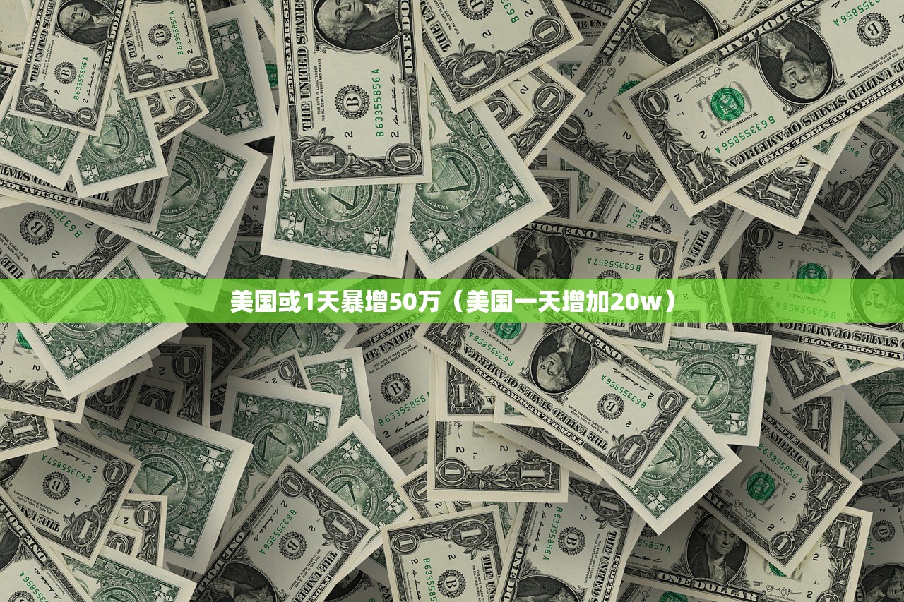 美国或1天暴增50万(美国一天增加20w) 美国或1天暴增50万(美国一天增加20w)