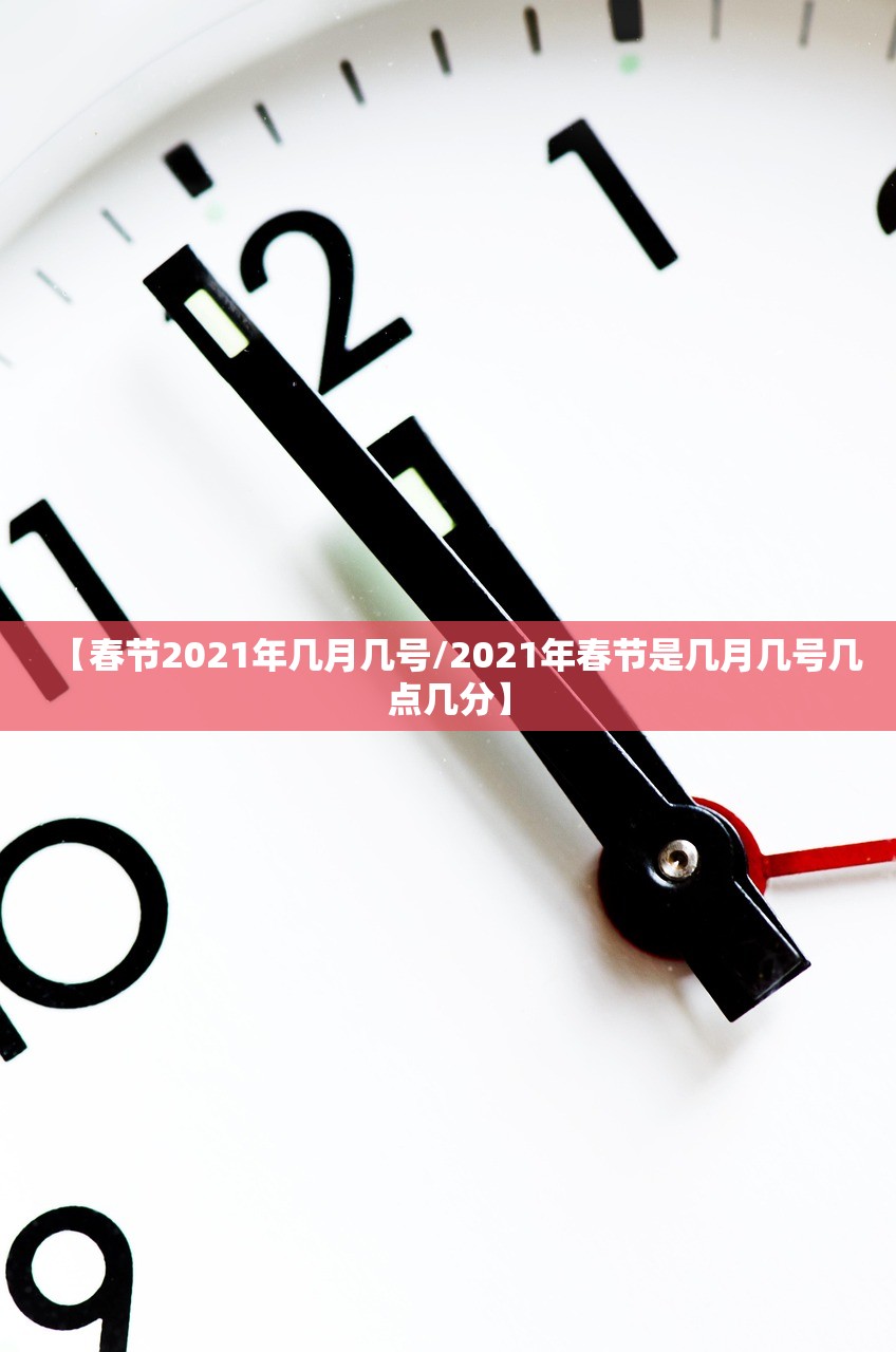 【春节2021年几月几号/2021年春节是几月几号几点几分】 【春节2021年几月几号/2021年春节是几月几号几点几分】