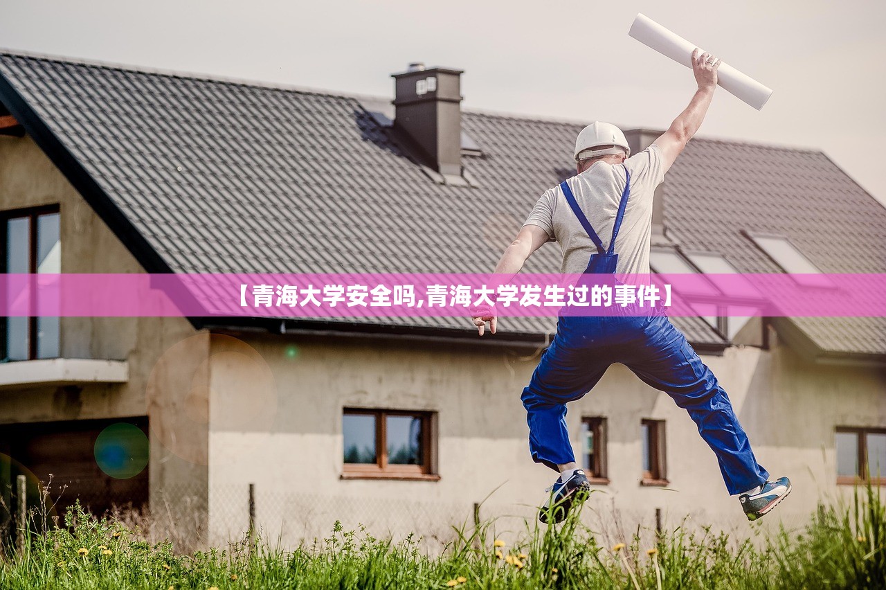 【青海大学安全吗,青海大学发生过的事件】 【青海大学安全吗,青海大学发生过的事件】