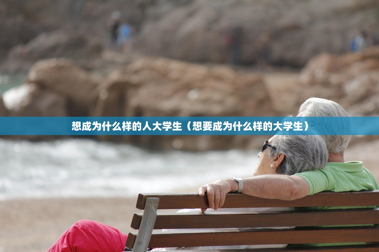 想成为什么样的人大学生(想要成为什么样的大学生) 想成为什么样的人大学生(想要成为什么样的大学生)