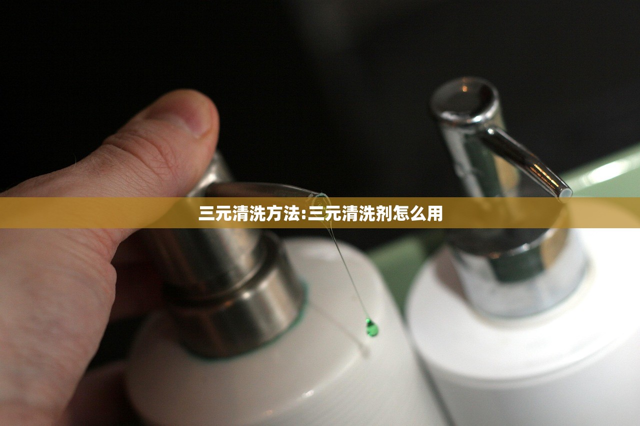 三元清洗方法:三元清洗剂怎么用 三元清洗方法:三元清洗剂怎么用