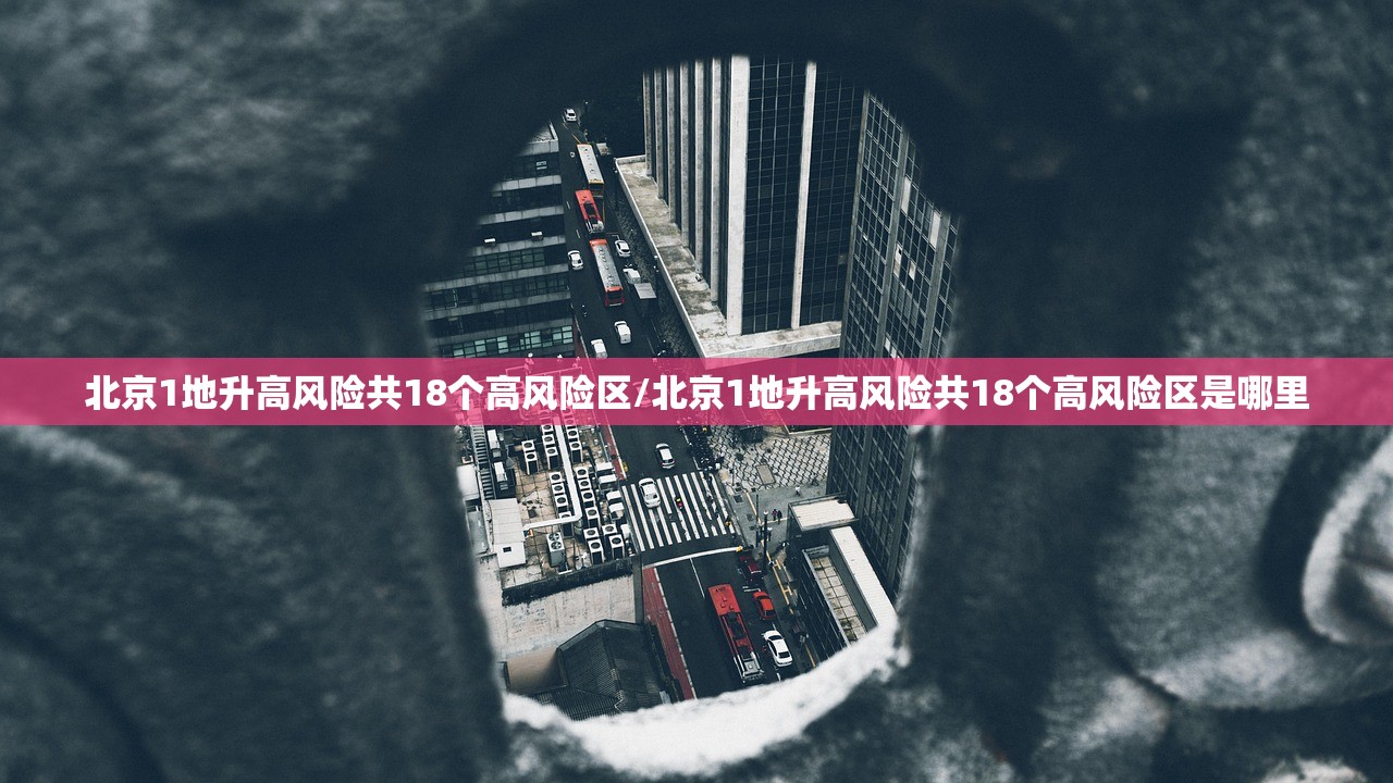 北京1地升高风险共18个高风险区/北京1地升高风险共18个高风险区是哪里 北京1地升高风险共18个高风险区/北京1地升高风险共18个高风险区是哪里