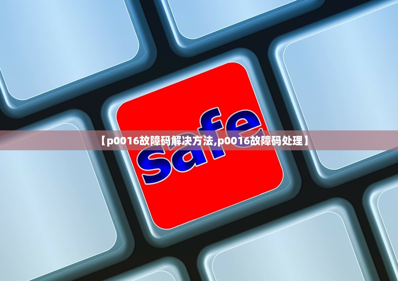 【p0016故障码解决方法,p0016故障码处理】 【p0016故障码解决方法,p0016故障码处理】