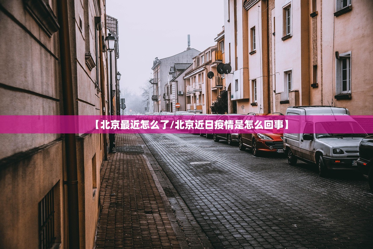 【北京最近怎么了/北京近日疫情是怎么回事】 【北京最近怎么了/北京近日疫情是怎么回事】