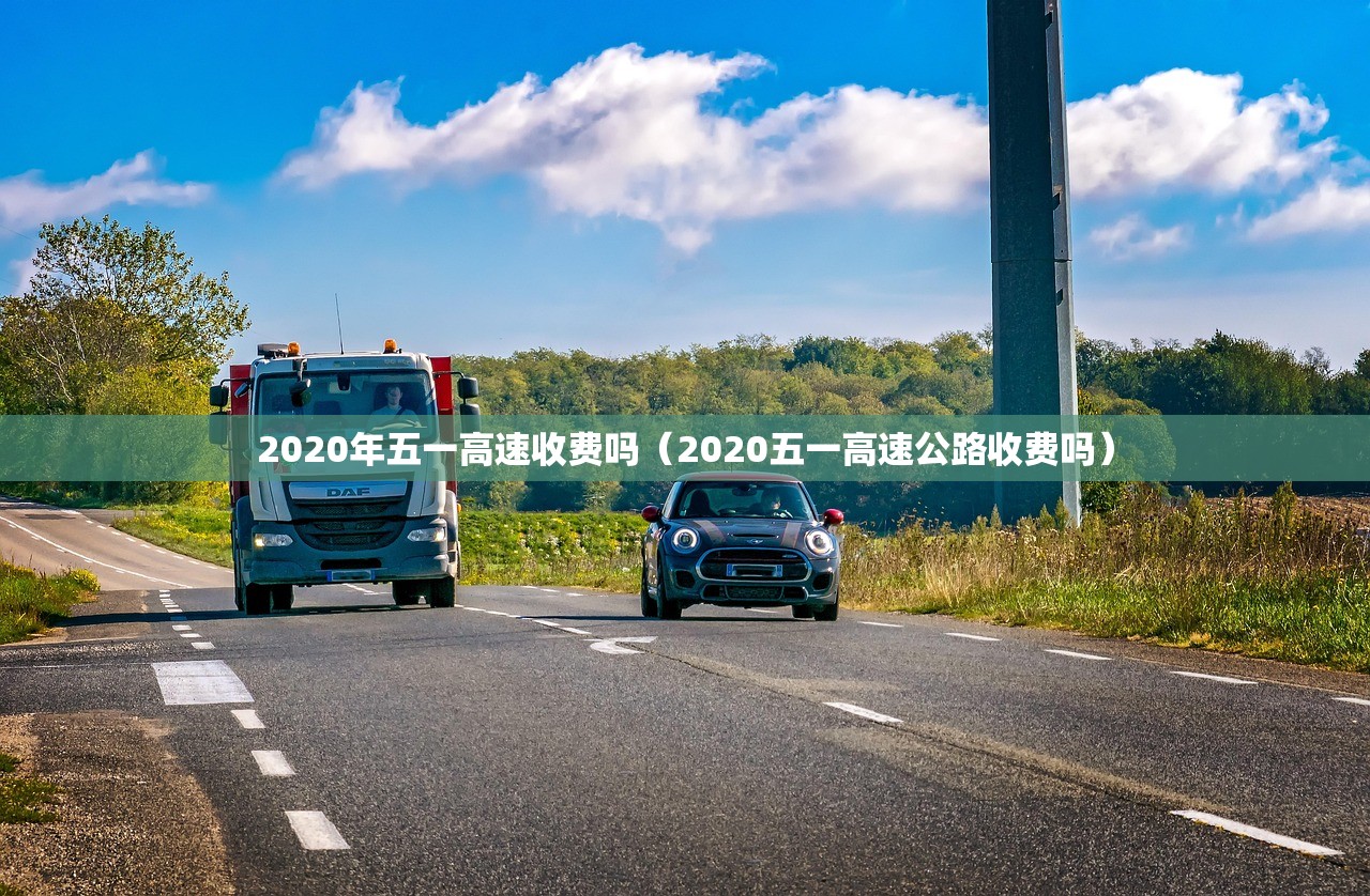 2020年五一高速收费吗(2020五一高速公路收费吗) 2020年五一高速收费吗(2020五一高速公路收费吗)