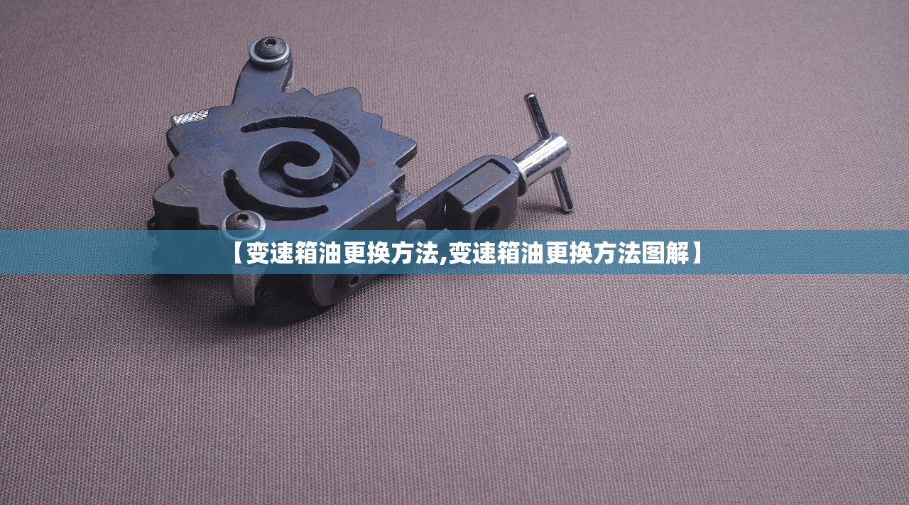 【变速箱油更换方法,变速箱油更换方法图解】 【变速箱油更换方法,变速箱油更换方法图解】