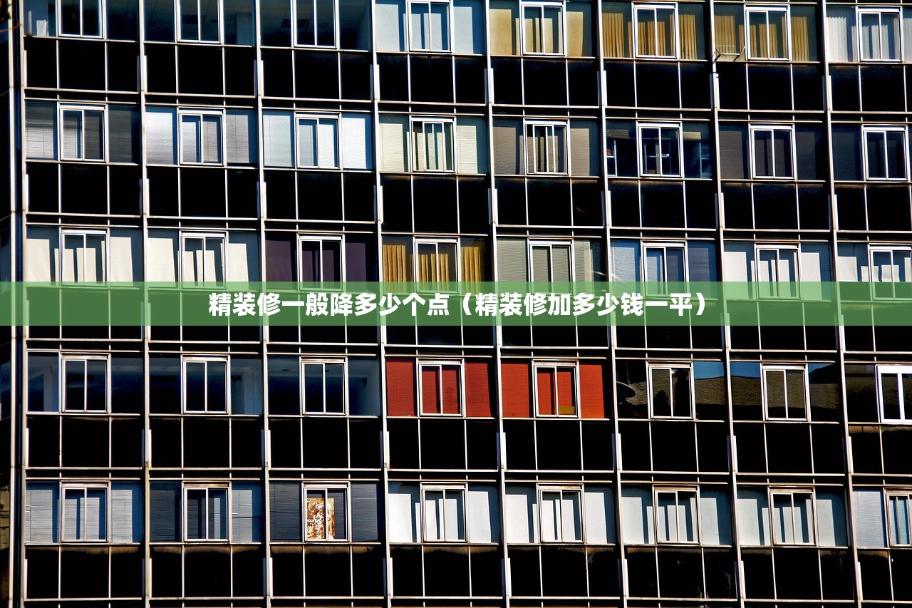 精装修一般降多少个点(精装修加多少钱一平) 精装修一般降多少个点(精装修加多少钱一平)
