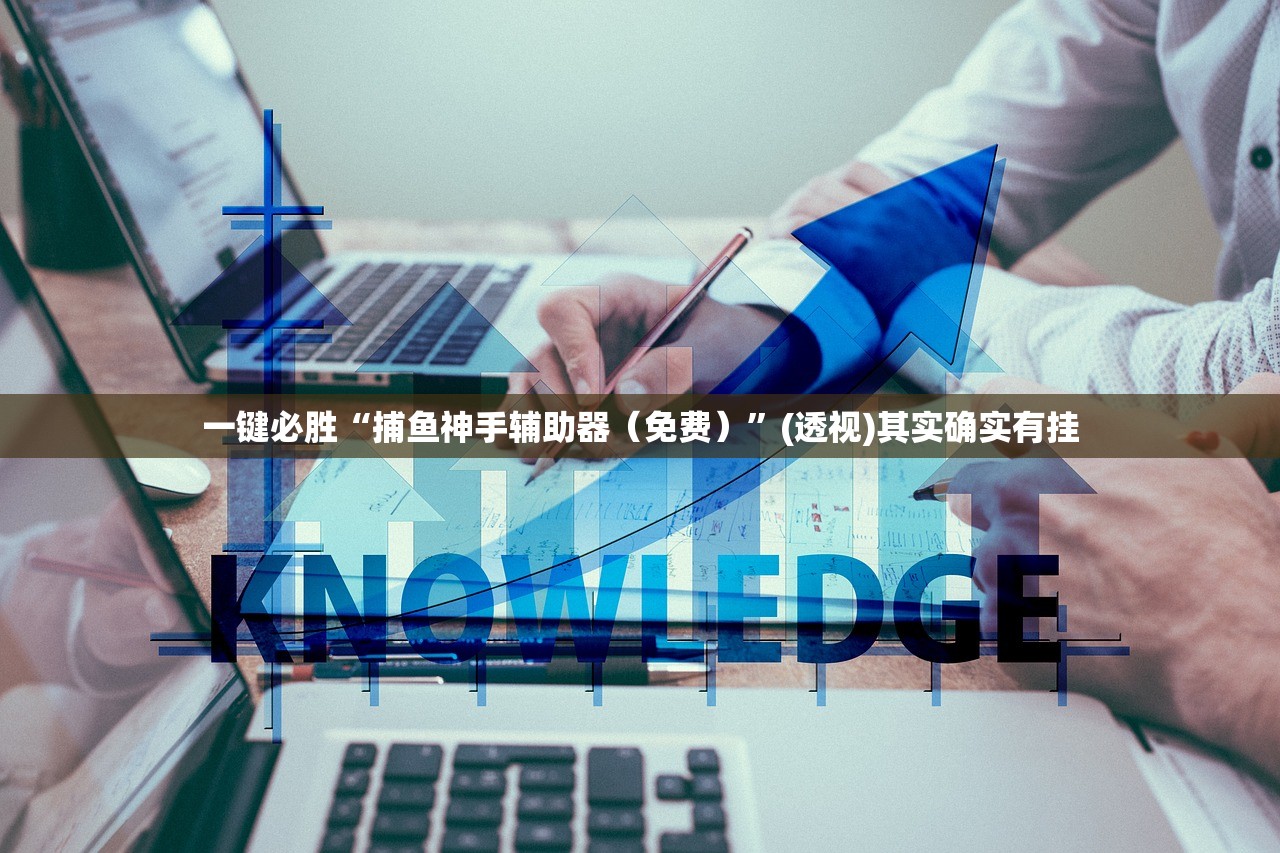 一键必胜“捕鱼神手辅助器（免费）”(透视)其实确实有挂