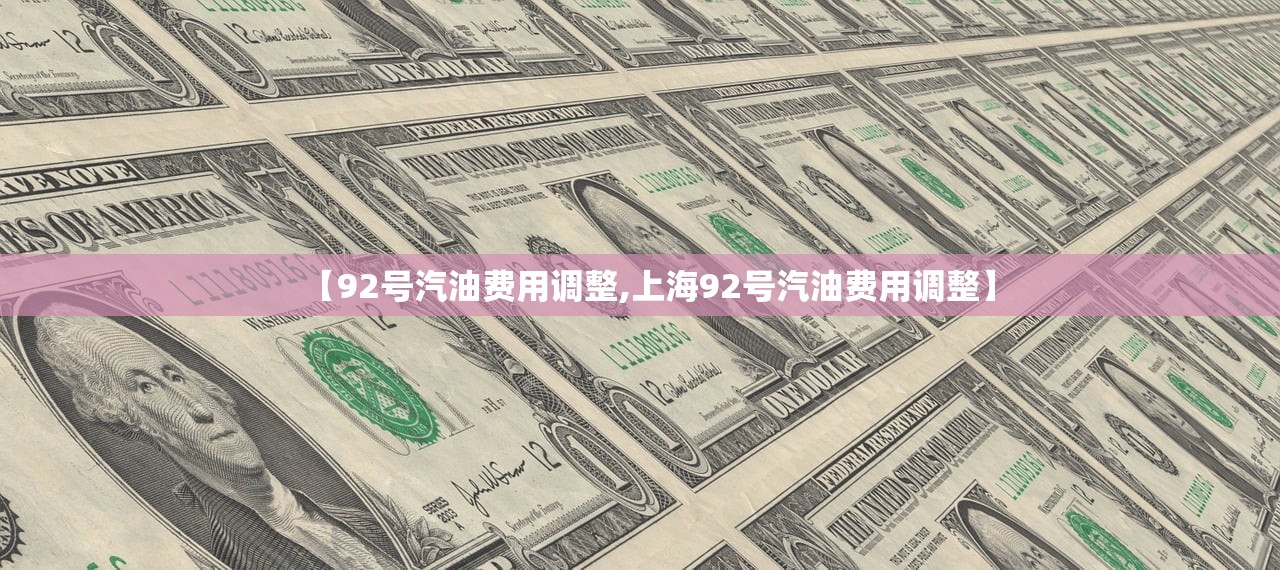 【92号汽油费用调整,上海92号汽油费用调整】 【92号汽油费用调整,上海92号汽油费用调整】