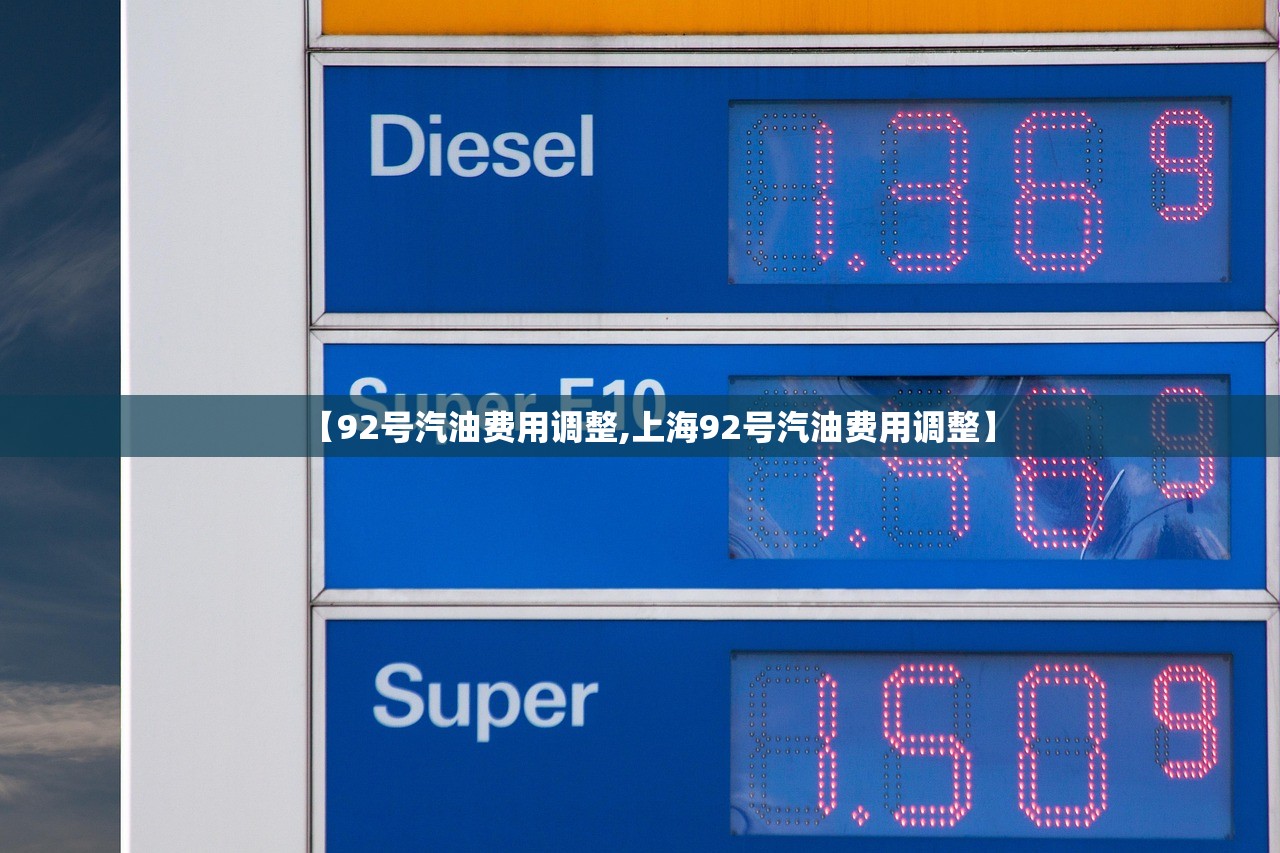 【92号汽油费用调整,上海92号汽油费用调整】 【92号汽油费用调整,上海92号汽油费用调整】