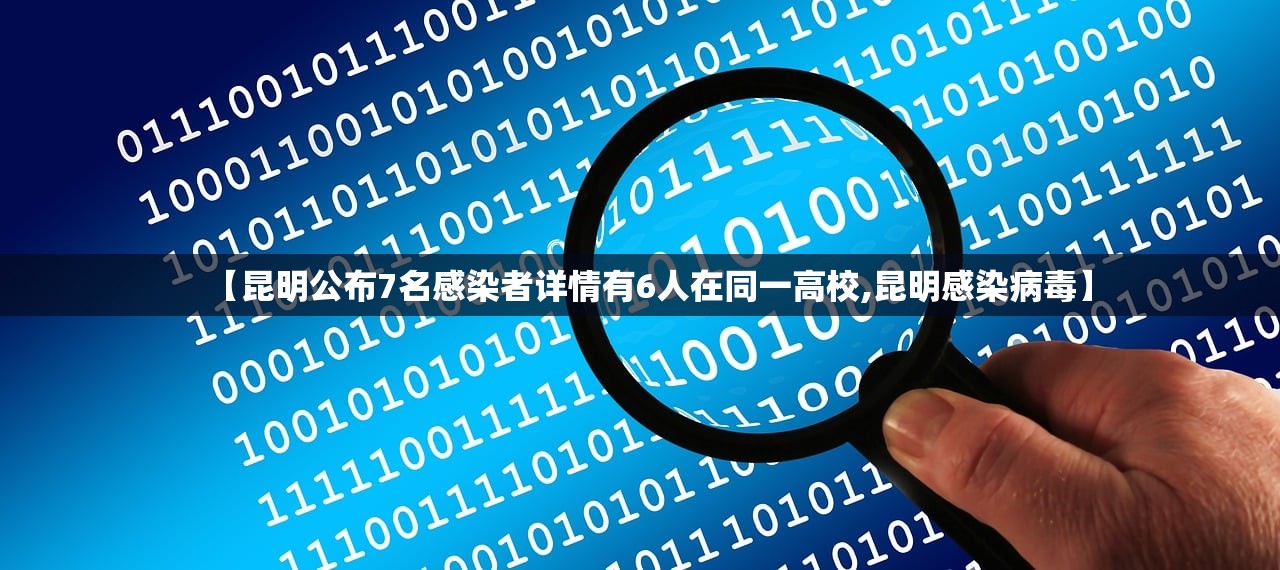 【昆明公布7名感染者详情有6人在同一高校,昆明感染病毒】