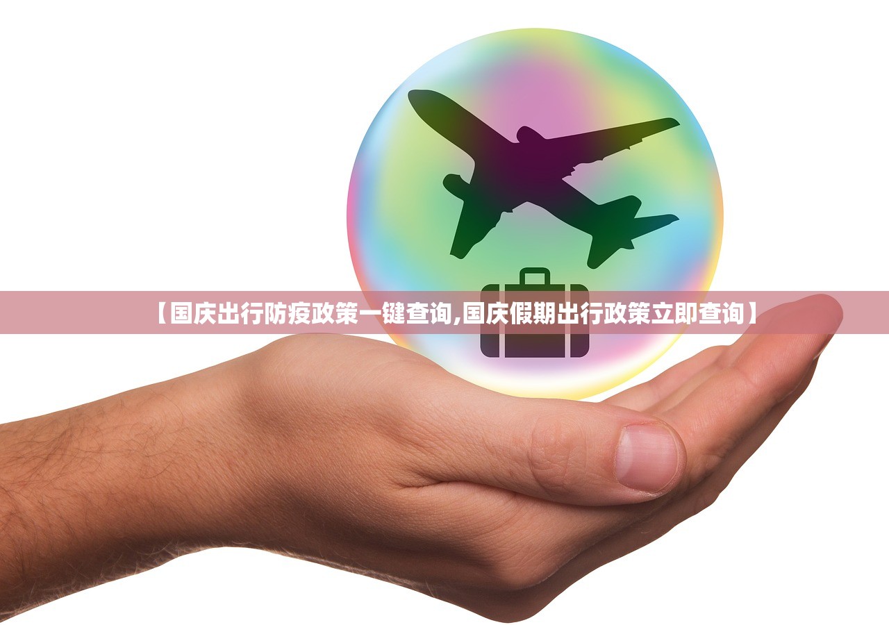 【国庆出行防疫政策一键查询,国庆假期出行政策立即查询】 【国庆出行防疫政策一键查询,国庆假期出行政策立即查询】