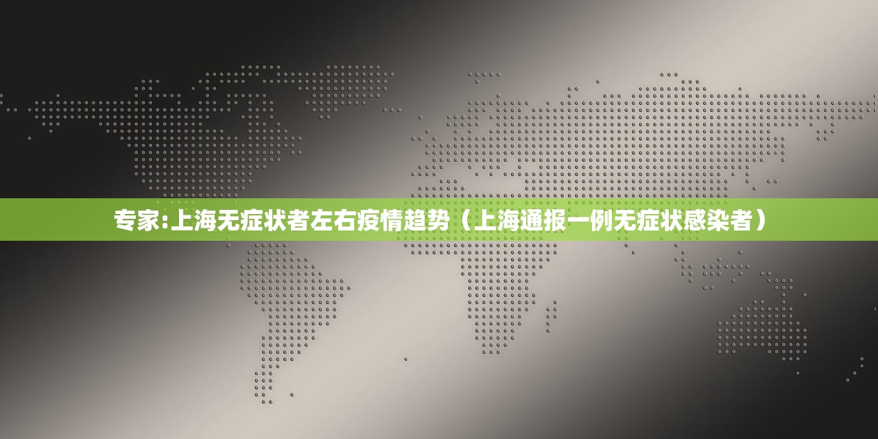专家:上海无症状者左右疫情趋势（上海通报一例无症状感染者）