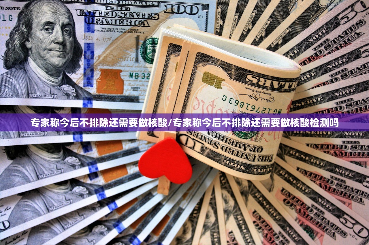 专家称今后不排除还需要做核酸/专家称今后不排除还需要做核酸检测吗 专家称今后不排除还需要做核酸/专家称今后不排除还需要做核酸检测吗
