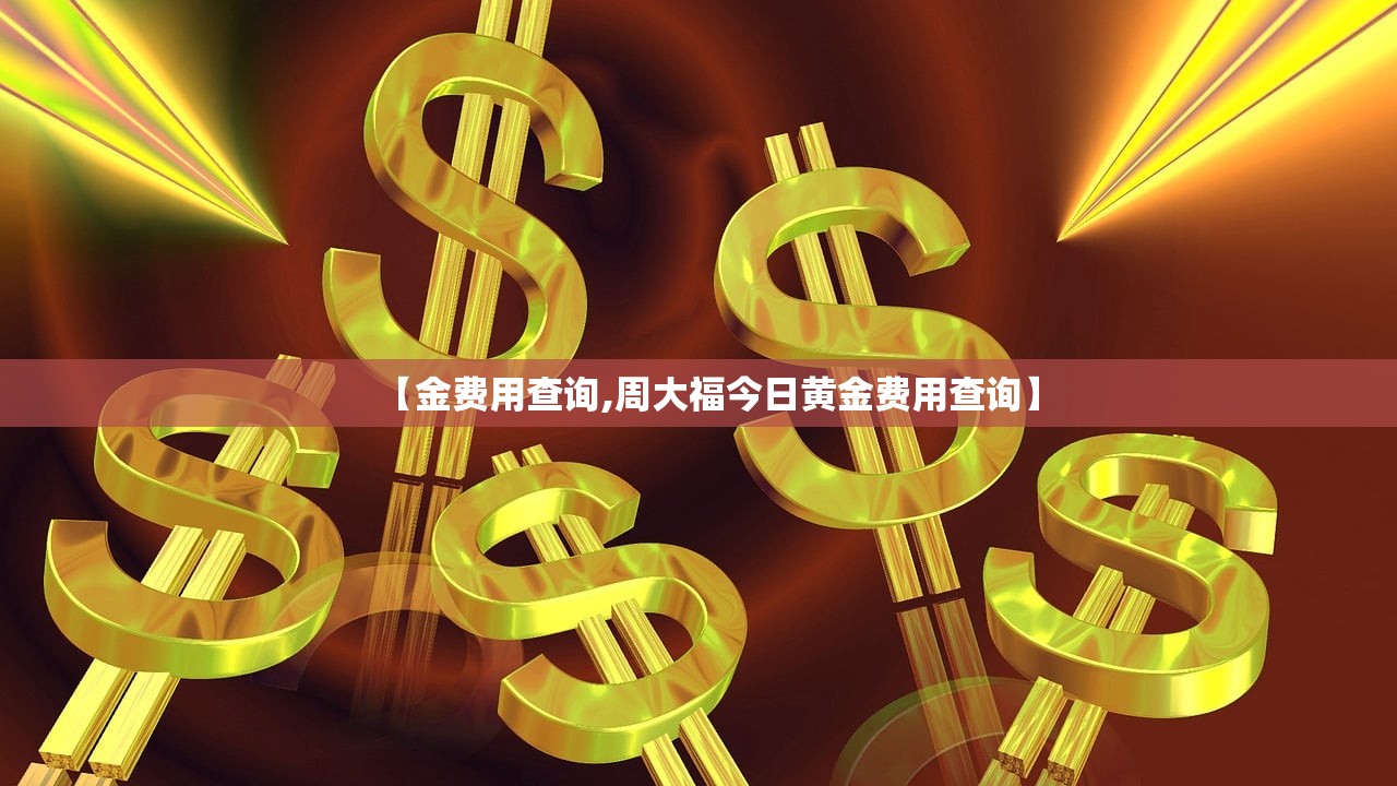 【金费用查询,周大福今日黄金费用查询】