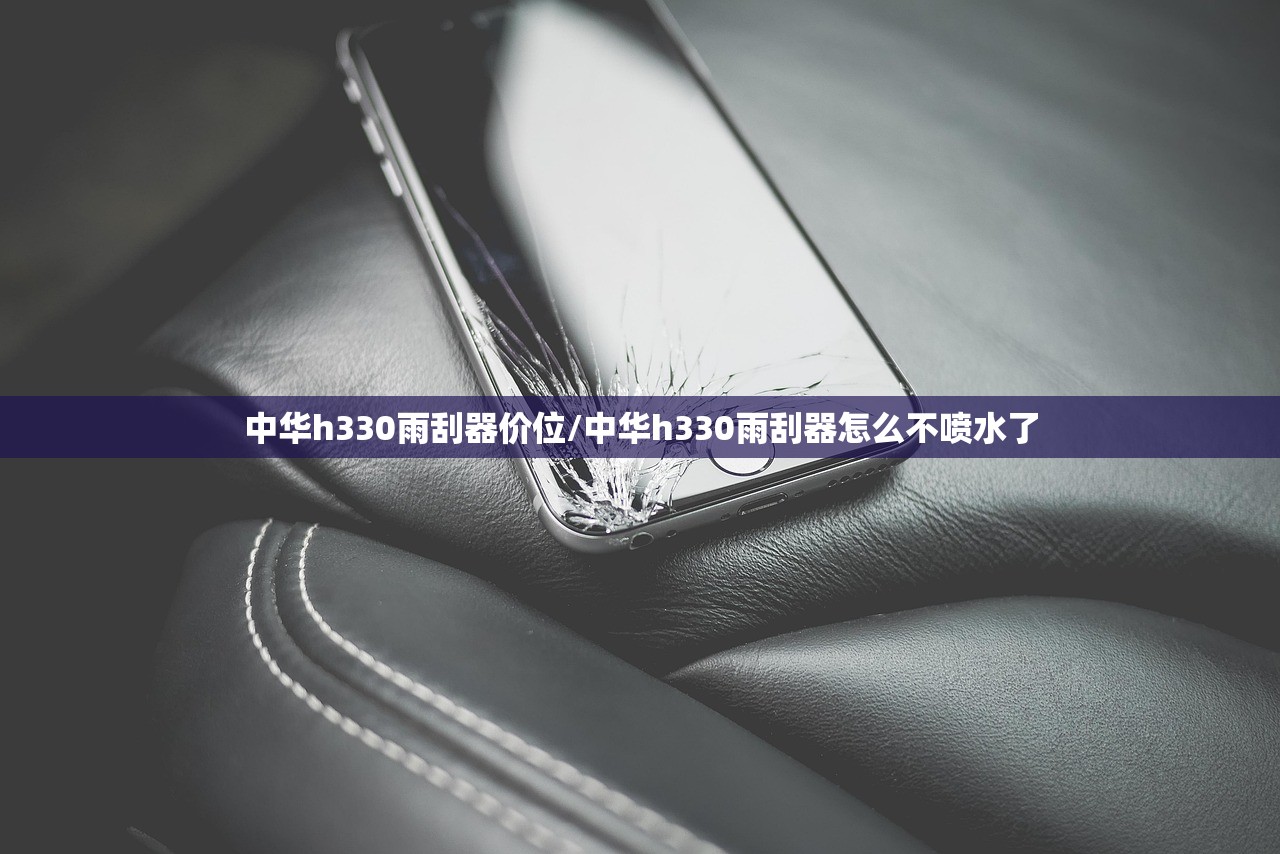 中华h330雨刮器价位/中华h330雨刮器怎么不喷水了