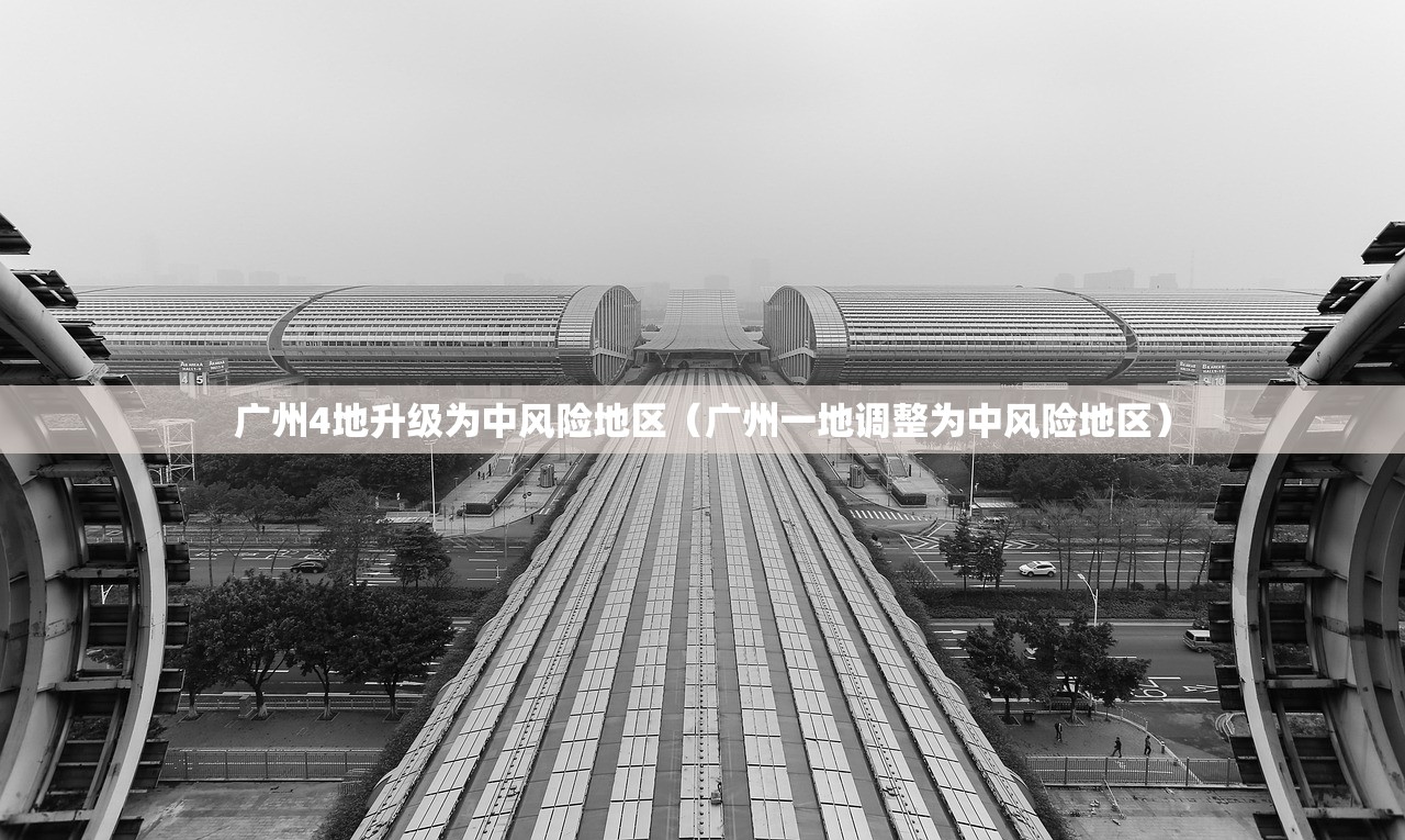 广州4地升级为中风险地区（广州一地调整为中风险地区）
