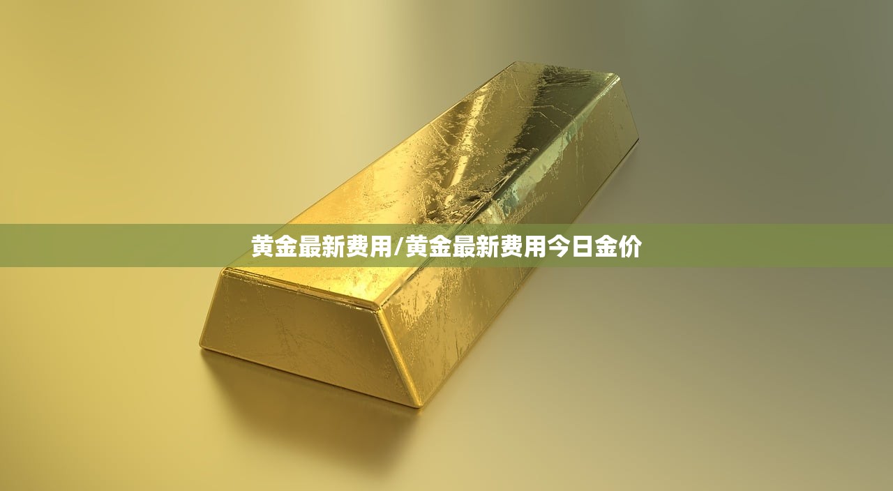 黄金最新费用/黄金最新费用今日金价