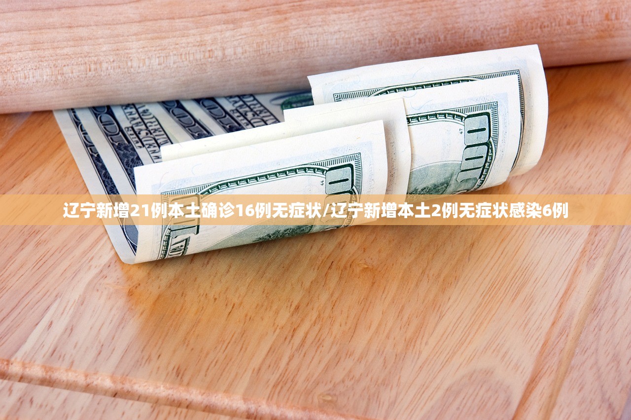辽宁新增21例本土确诊16例无症状/辽宁新增本土2例无症状感染6例 辽宁新增21例本土确诊16例无症状/辽宁新增本土2例无症状感染6例