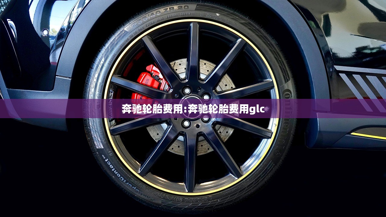 奔驰轮胎费用:奔驰轮胎费用glc