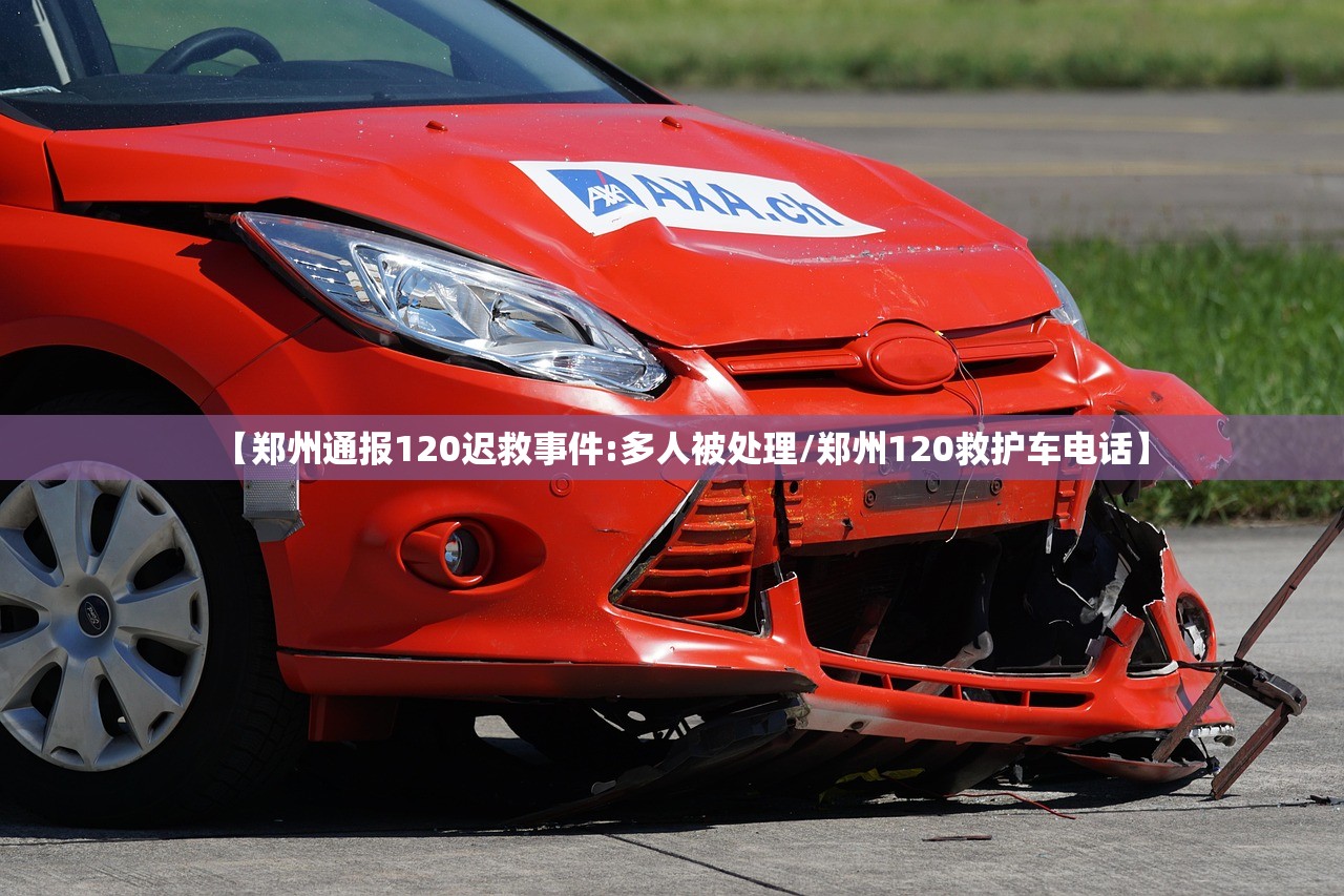 【郑州通报120迟救事件:多人被处理/郑州120救护车电话】
