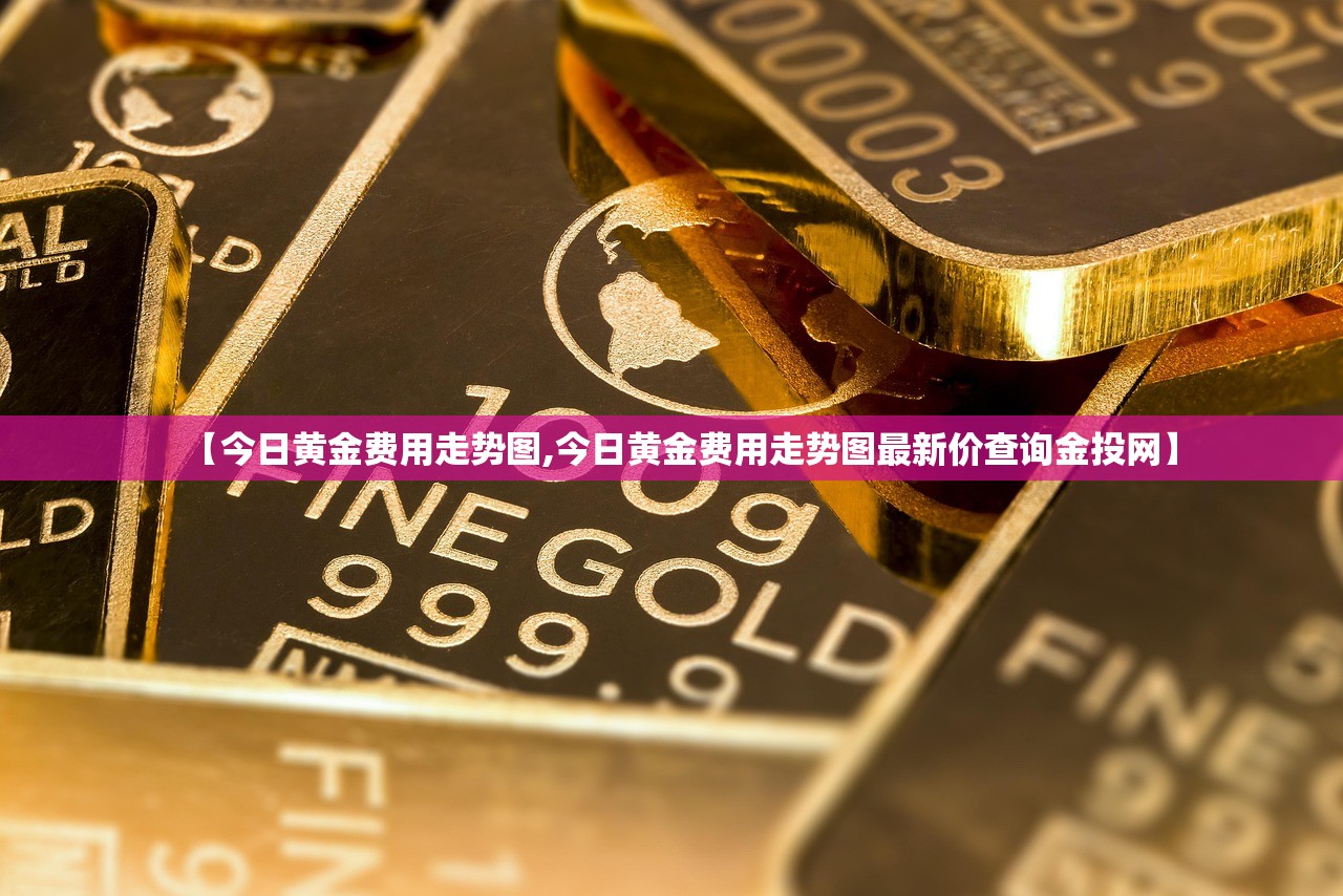 【今日黄金费用走势图,今日黄金费用走势图最新价查询金投网】