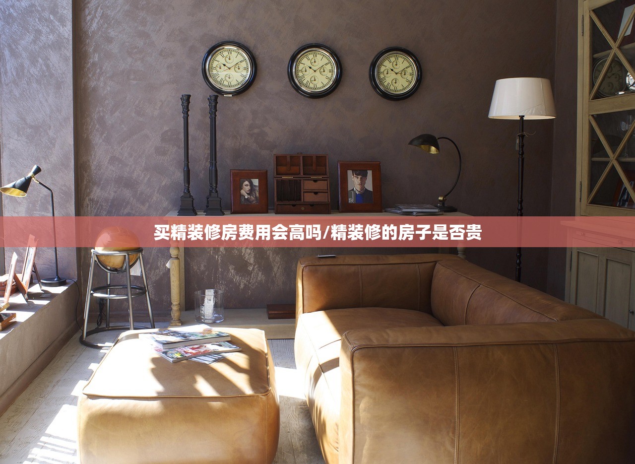 买精装修房费用会高吗/精装修的房子是否贵 买精装修房费用会高吗/精装修的房子是否贵