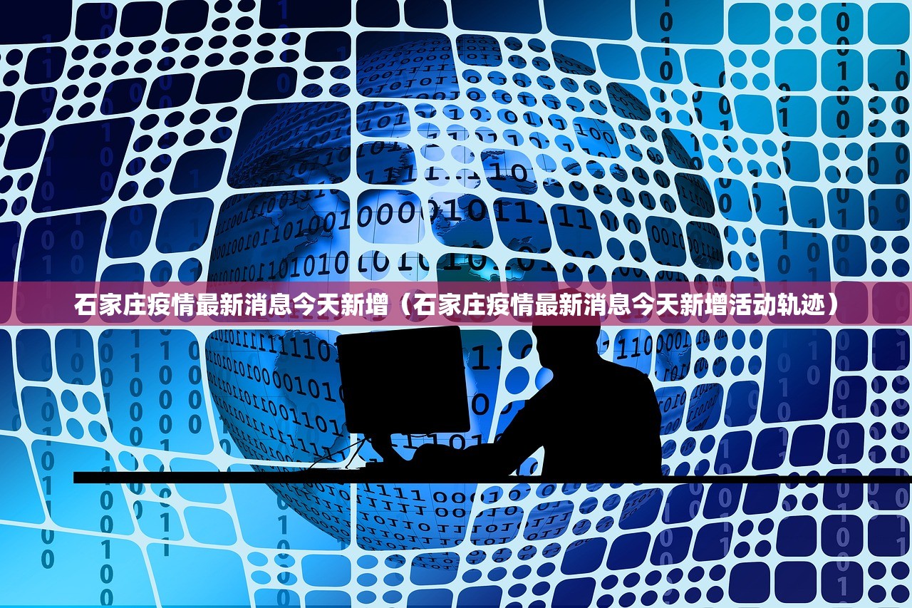石家庄疫情最新消息今天新增(石家庄疫情最新消息今天新增活动轨迹) 石家庄疫情最新消息今天新增(石家庄疫情最新消息今天新增活动轨迹)