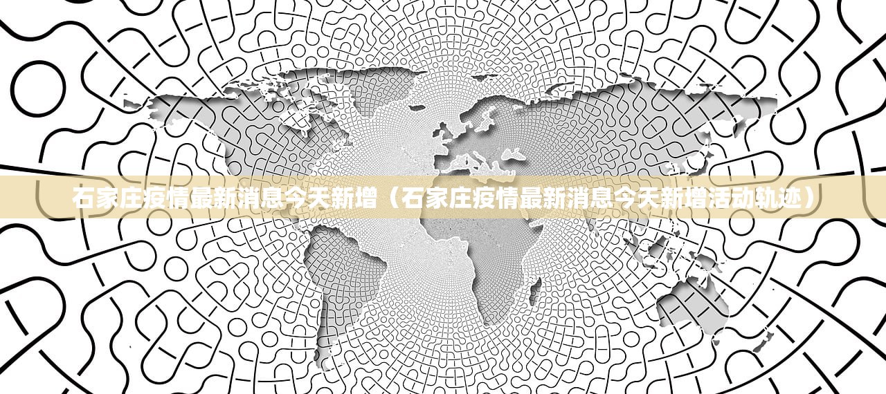 石家庄疫情最新消息今天新增(石家庄疫情最新消息今天新增活动轨迹) 石家庄疫情最新消息今天新增(石家庄疫情最新消息今天新增活动轨迹)