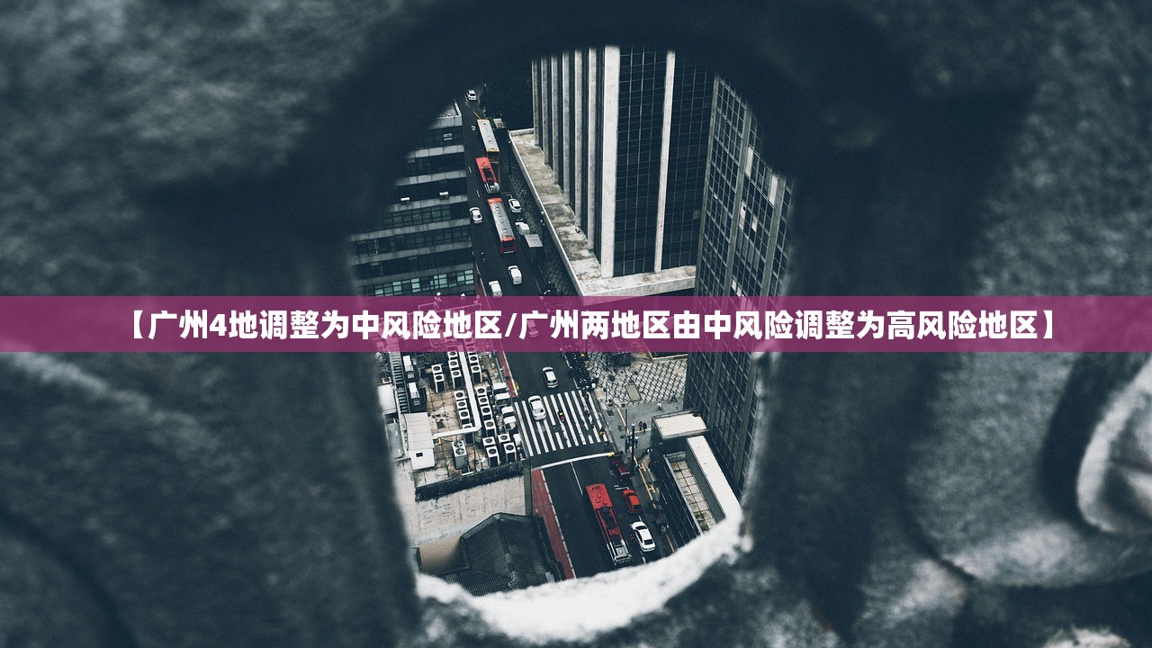 【广州4地调整为中风险地区/广州两地区由中风险调整为高风险地区】