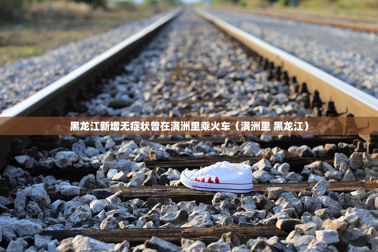 黑龙江新增无症状曾在满洲里乘火车（满洲里 黑龙江）