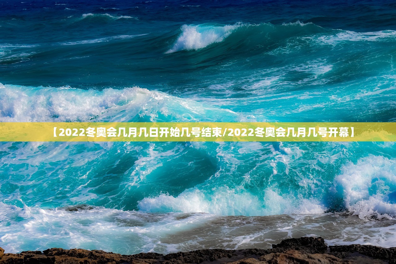 【2022冬奥会几月几日开始几号结束/2022冬奥会几月几号开幕】