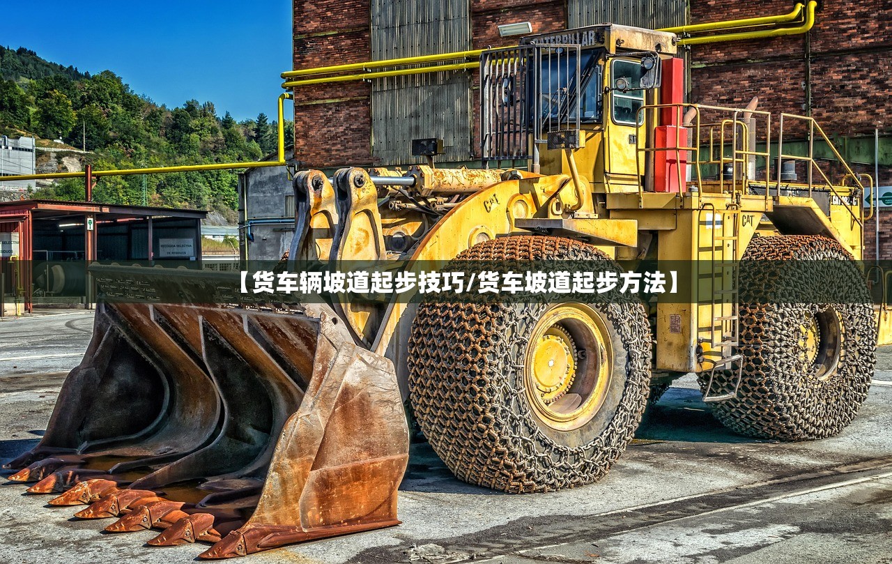 【货车辆坡道起步技巧/货车坡道起步方法】