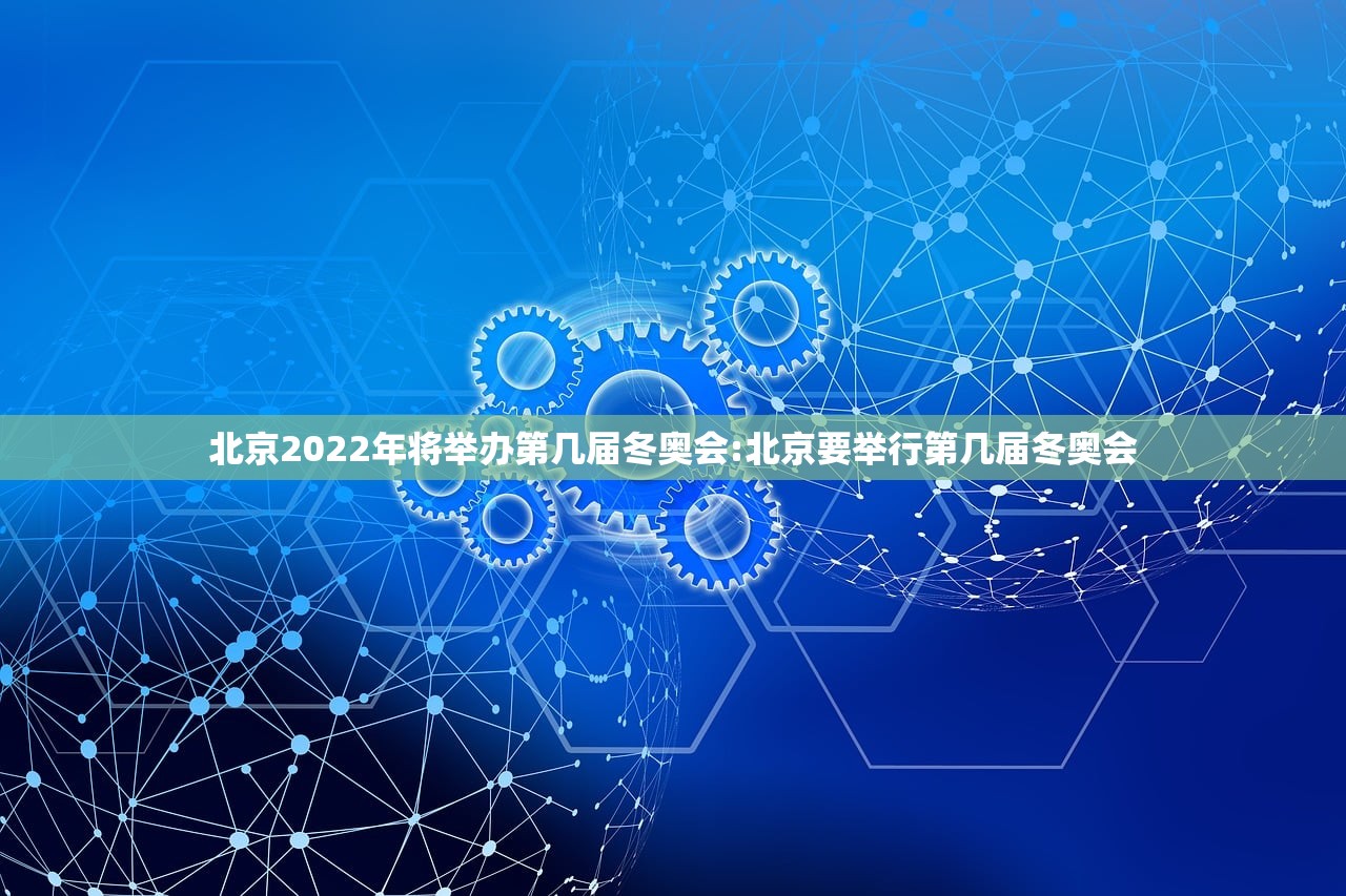 北京2022年将举办第几届冬奥会:北京要举行第几届冬奥会