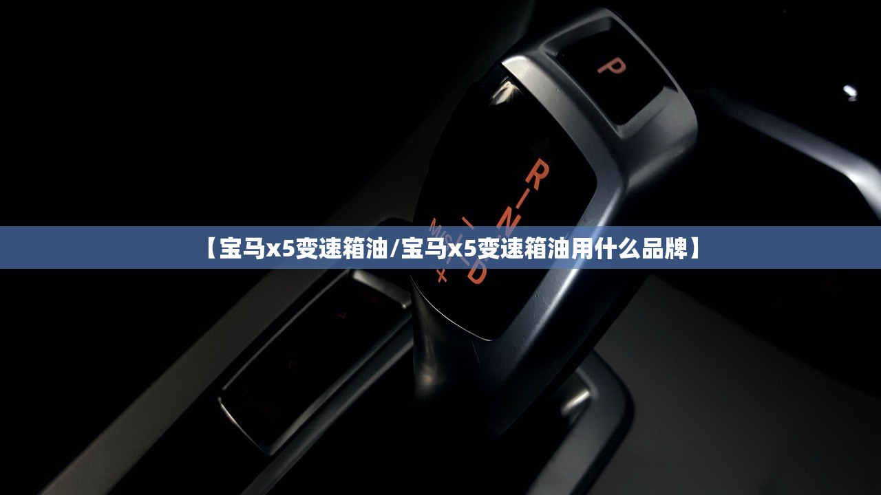 【宝马x5变速箱油/宝马x5变速箱油用什么品牌】