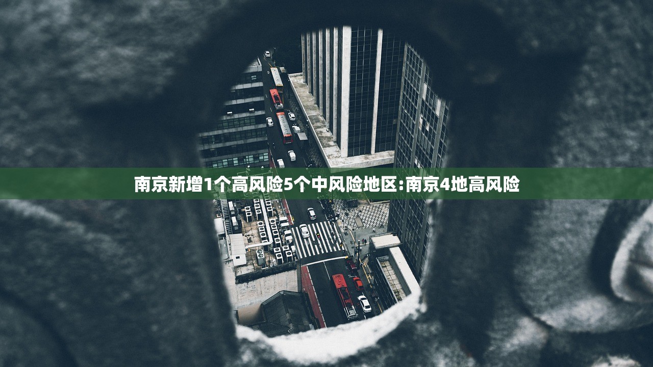 南京新增1个高风险5个中风险地区:南京4地高风险