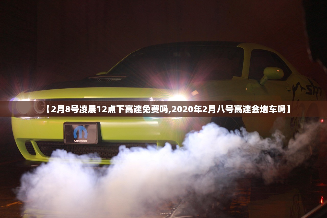 【2月8号凌晨12点下高速免费吗,2020年2月八号高速会堵车吗】