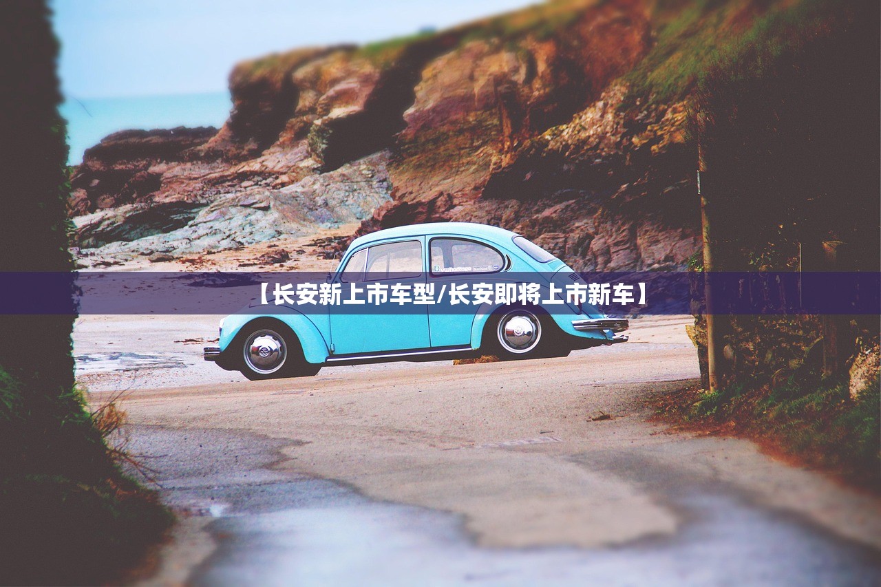 【长安新上市车型/长安即将上市新车】