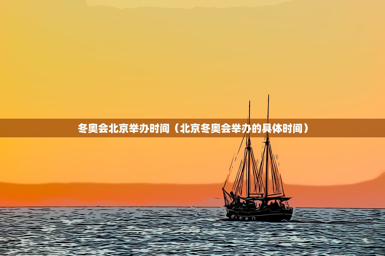 冬奥会北京举办时间（北京冬奥会举办的具体时间）