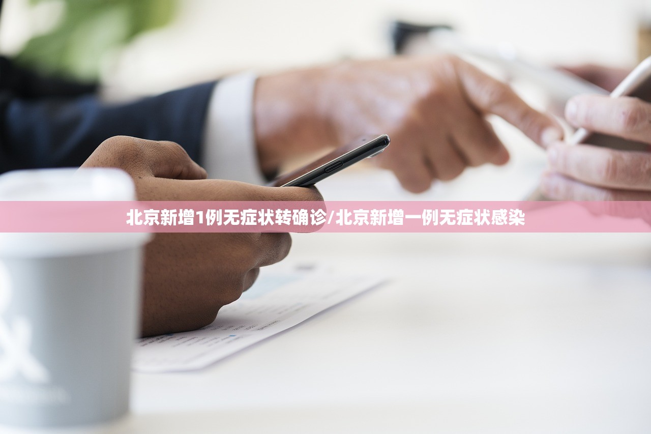 北京新增1例无症状转确诊/北京新增一例无症状感染