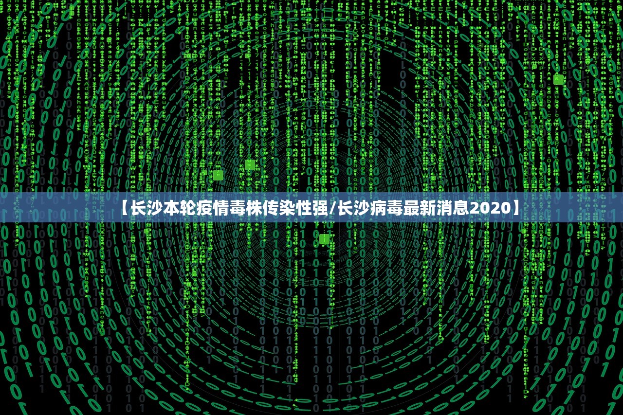 【长沙本轮疫情毒株传染性强/长沙病毒最新消息2020】