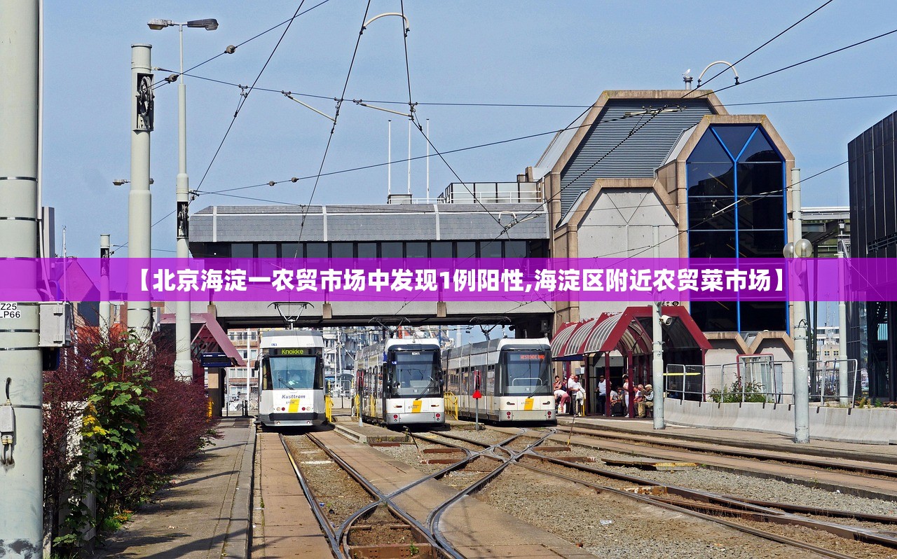 【北京海淀一农贸市场中发现1例阳性,海淀区附近农贸菜市场】