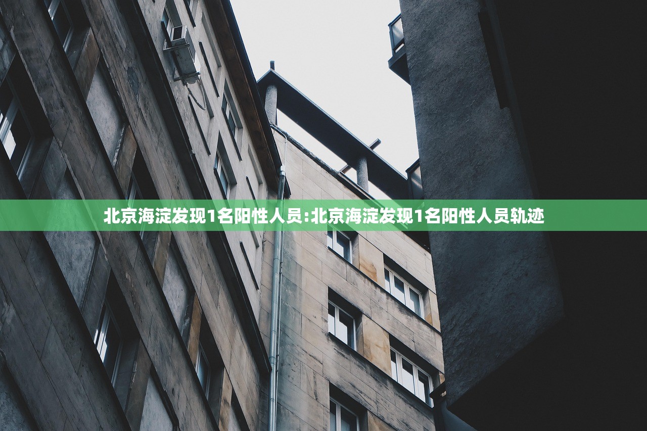 北京海淀发现1名阳性人员:北京海淀发现1名阳性人员轨迹