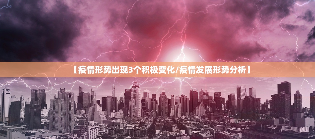 【疫情形势出现3个积极变化/疫情发展形势分析】 【疫情形势出现3个积极变化/疫情发展形势分析】