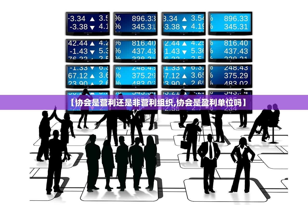 【协会是营利还是非营利组织,协会是盈利单位吗】 【协会是营利还是非营利组织,协会是盈利单位吗】