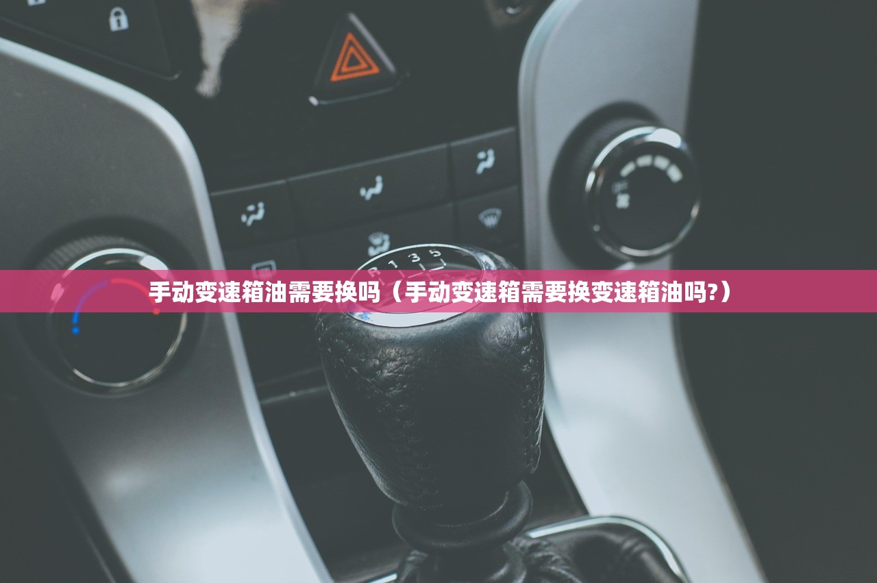手动变速箱油需要换吗（手动变速箱需要换变速箱油吗?）