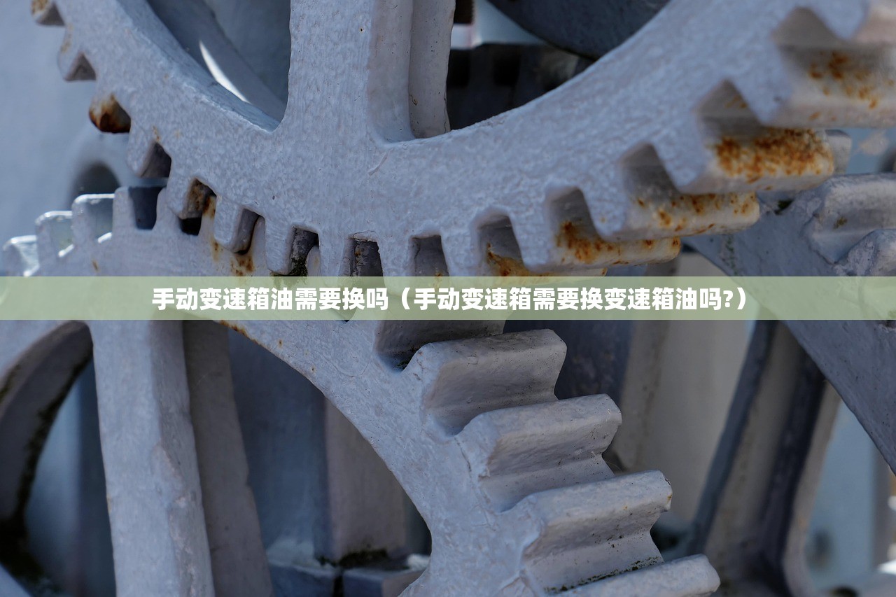 手动变速箱油需要换吗（手动变速箱需要换变速箱油吗?）