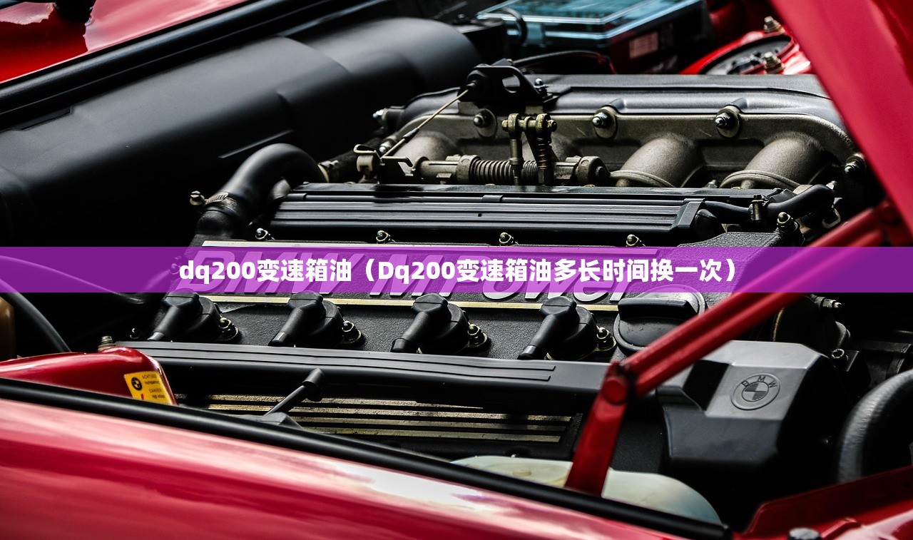 dq200变速箱油（Dq200变速箱油多长时间换一次）