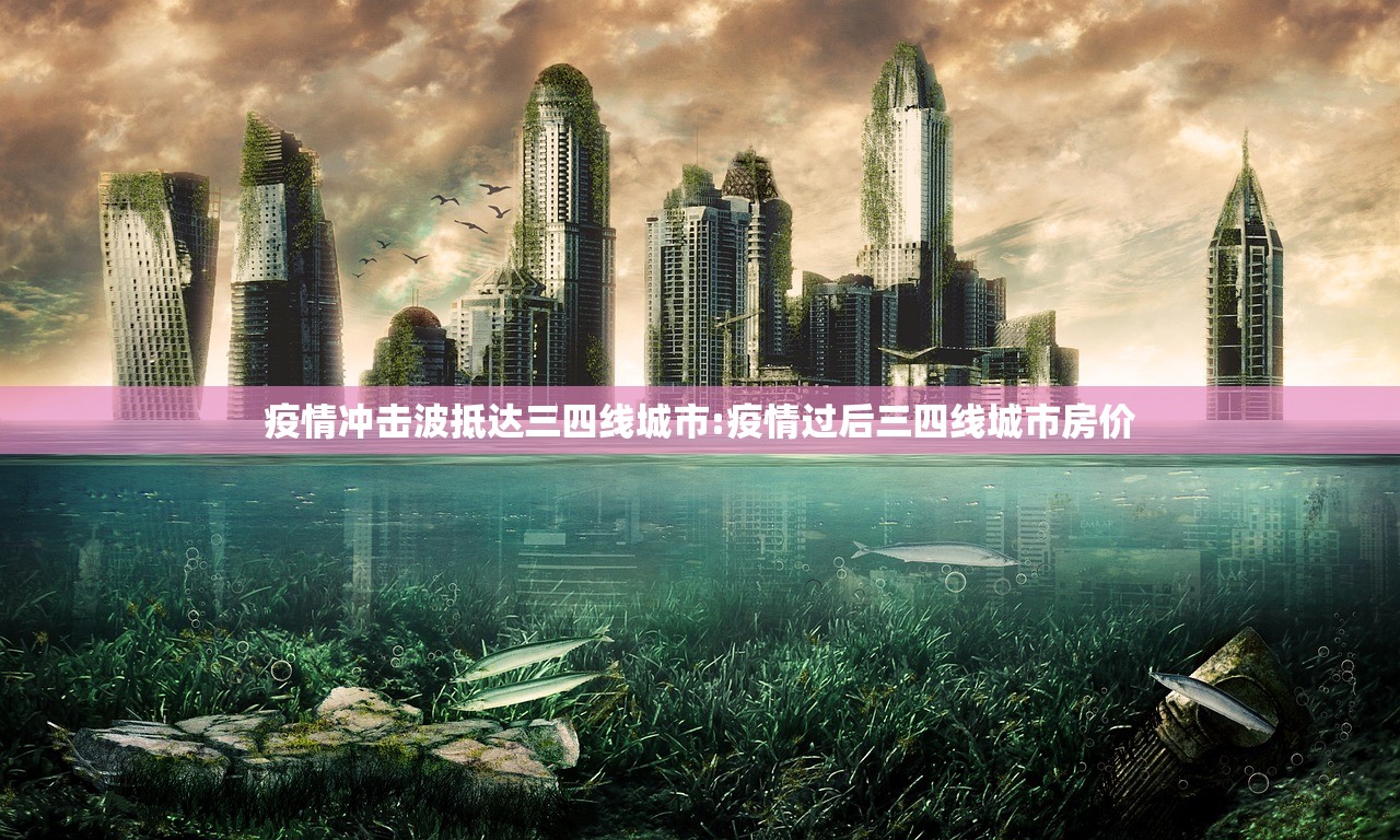 疫情冲击波抵达三四线城市:疫情过后三四线城市房价